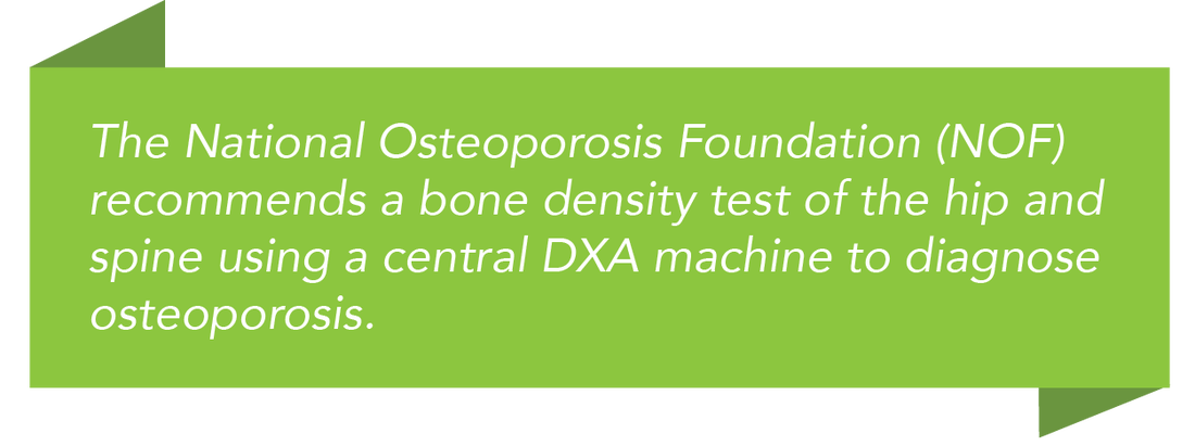 ​The National Osteoporosis Foundation (NOF) recommends a bone density test of the hip and spine using a central DXA machine to diagnose osteoporosis. 